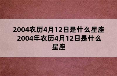 2004农历4月12日是什么星座 2004年农历4月12日是什么星座